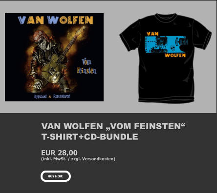 VAN WOLFEN „VOM FEINSTEN“  T-SHIRT+CD-BUNDLE EUR 28,00 (inkl. MwSt. / zzgl. Versandkosten) BUY HERE BUY HERE